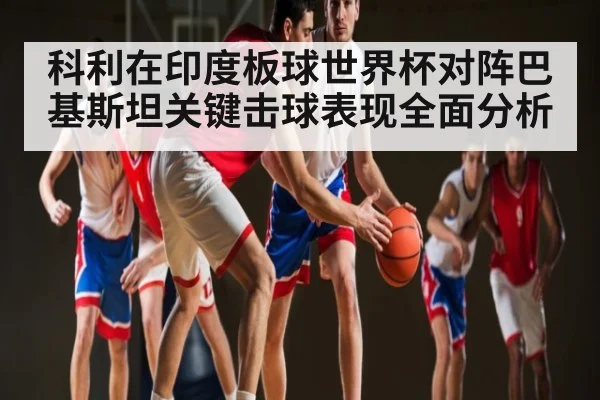 科利在印度板球世界杯对阵巴基斯坦关键击球表现全面分析